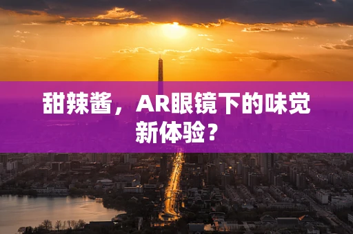 甜辣酱，AR眼镜下的味觉新体验？