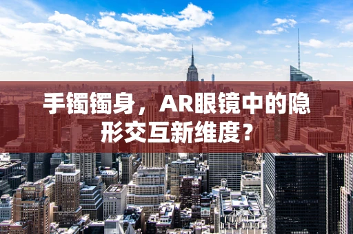手镯镯身，AR眼镜中的隐形交互新维度？