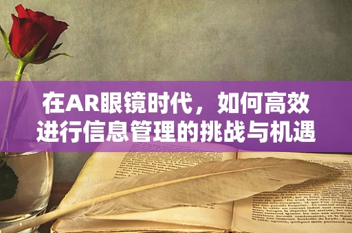 在AR眼镜时代，如何高效进行信息管理的挑战与机遇？