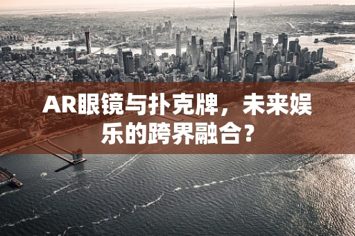 AR眼镜与扑克牌，未来娱乐的跨界融合？