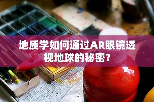 地质学如何通过AR眼镜透视地球的秘密？