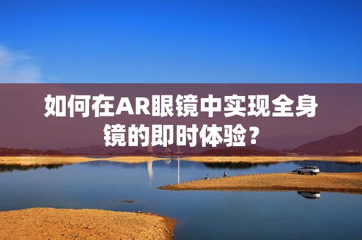 如何在AR眼镜中实现全身镜的即时体验？
