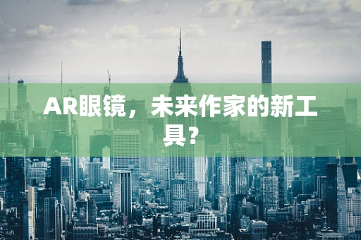 AR眼镜，未来作家的新工具？