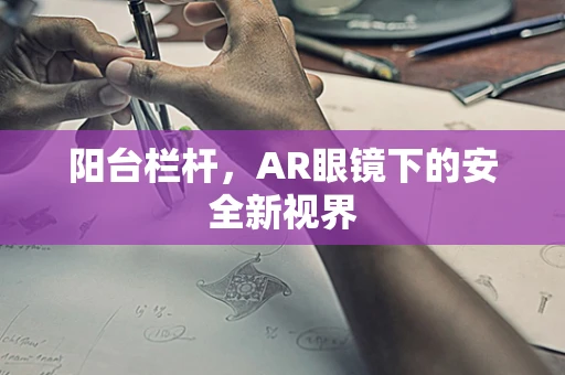 阳台栏杆，AR眼镜下的安全新视界
