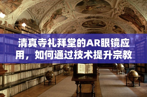 清真寺礼拜堂的AR眼镜应用，如何通过技术提升宗教体验？