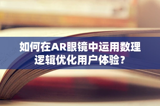 如何在AR眼镜中运用数理逻辑优化用户体验？