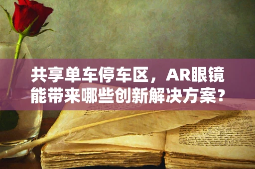 共享单车停车区，AR眼镜能带来哪些创新解决方案？