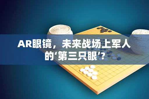 AR眼镜，未来战场上军人的‘第三只眼’?