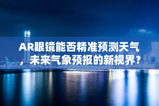 AR眼镜能否精准预测天气，未来气象预报的新视界？