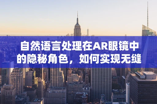 自然语言处理在AR眼镜中的隐秘角色，如何实现无缝交互？