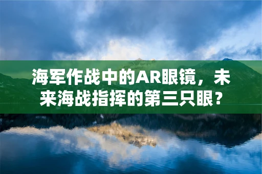 海军作战中的AR眼镜，未来海战指挥的第三只眼？