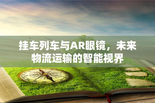 挂车列车与AR眼镜，未来物流运输的智能视界