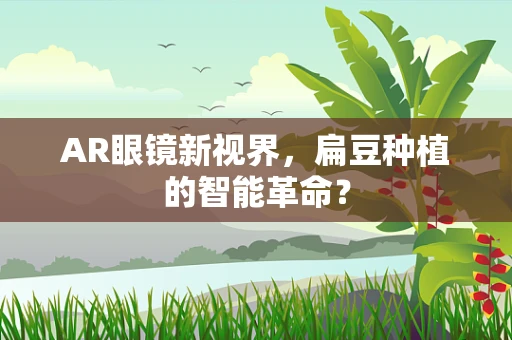AR眼镜新视界，扁豆种植的智能革命？