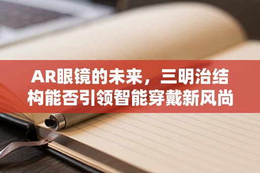 AR眼镜的未来，三明治结构能否引领智能穿戴新风尚？
