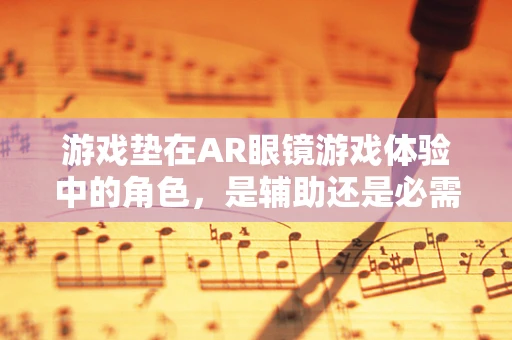 游戏垫在AR眼镜游戏体验中的角色，是辅助还是必需？