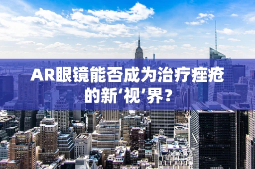 AR眼镜能否成为治疗痤疮的新‘视’界？