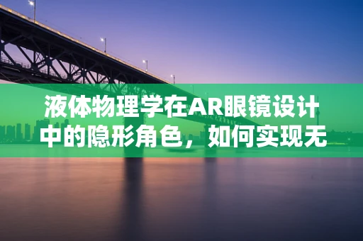 液体物理学在AR眼镜设计中的隐形角色，如何实现无缝集成？