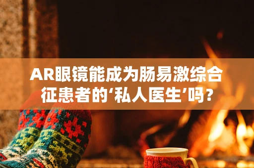 AR眼镜能成为肠易激综合征患者的‘私人医生’吗？