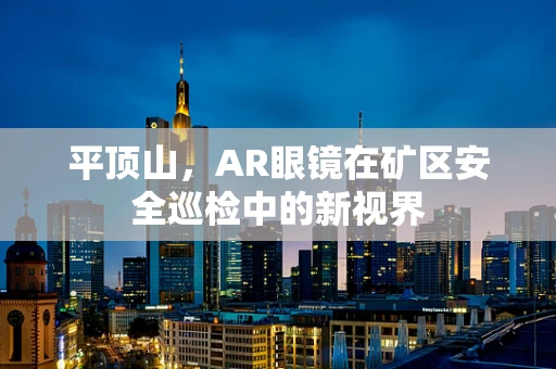 平顶山，AR眼镜在矿区安全巡检中的新视界