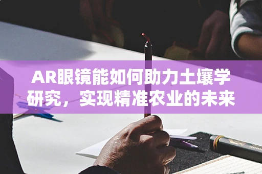 AR眼镜能如何助力土壤学研究，实现精准农业的未来？