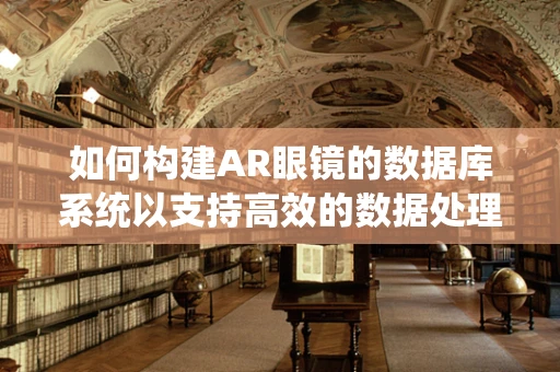 如何构建AR眼镜的数据库系统以支持高效的数据处理与智能决策？