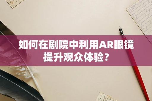 如何在剧院中利用AR眼镜提升观众体验？