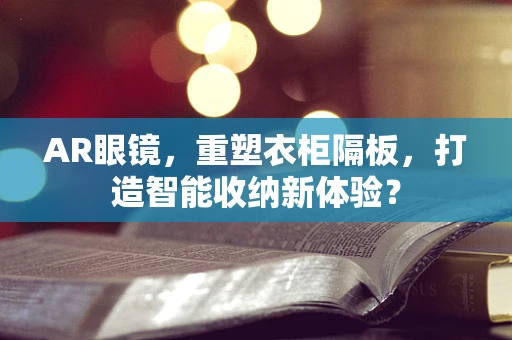 AR眼镜，重塑衣柜隔板，打造智能收纳新体验？