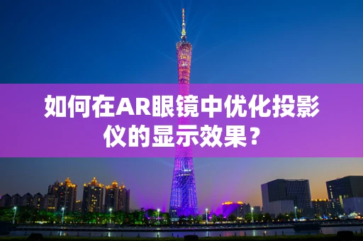 如何在AR眼镜中优化投影仪的显示效果？