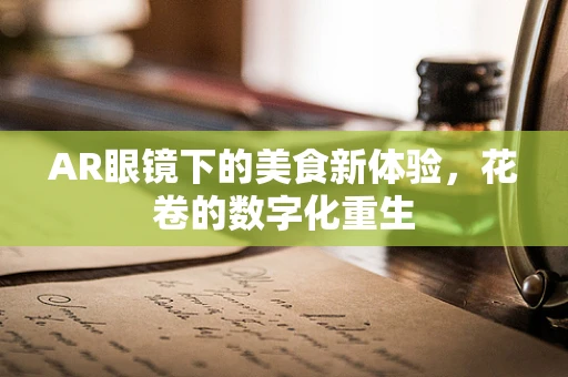 AR眼镜下的美食新体验，花卷的数字化重生