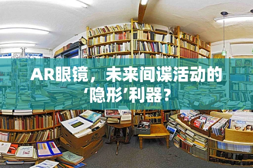 AR眼镜，未来间谍活动的‘隐形’利器？