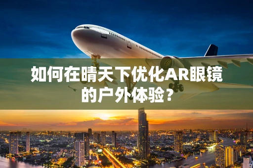 如何在晴天下优化AR眼镜的户外体验？
