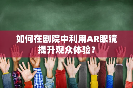 如何在剧院中利用AR眼镜提升观众体验？