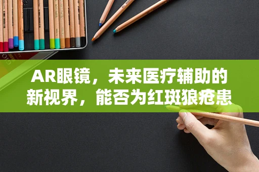 AR眼镜，未来医疗辅助的新视界，能否为红斑狼疮患者带来光明？