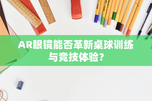 AR眼镜能否革新桌球训练与竞技体验？