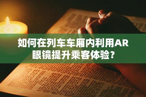 如何在列车车厢内利用AR眼镜提升乘客体验？