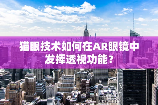 猫眼技术如何在AR眼镜中发挥透视功能？