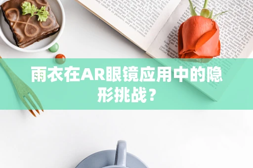 雨衣在AR眼镜应用中的隐形挑战？
