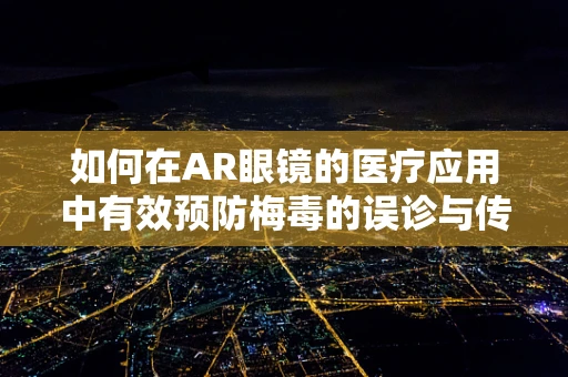 如何在AR眼镜的医疗应用中有效预防梅毒的误诊与传播？
