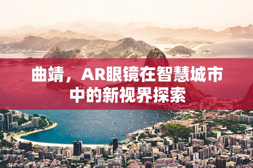 曲靖，AR眼镜在智慧城市中的新视界探索