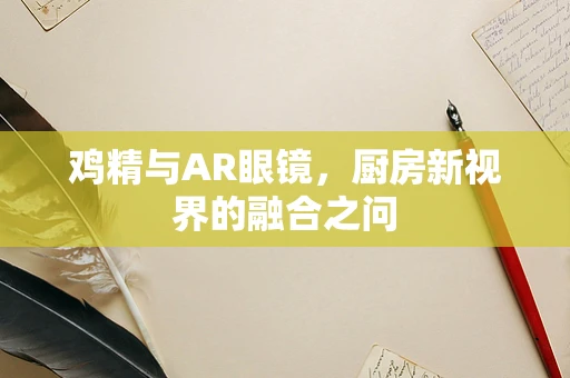 鸡精与AR眼镜，厨房新视界的融合之问