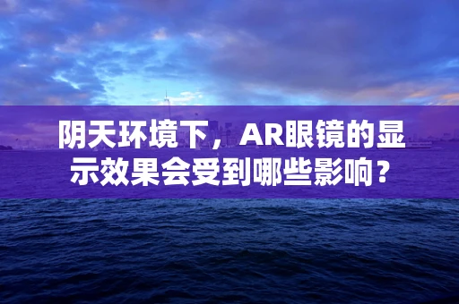 阴天环境下，AR眼镜的显示效果会受到哪些影响？