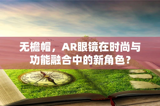无檐帽，AR眼镜在时尚与功能融合中的新角色？