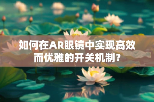 如何在AR眼镜中实现高效而优雅的开关机制？