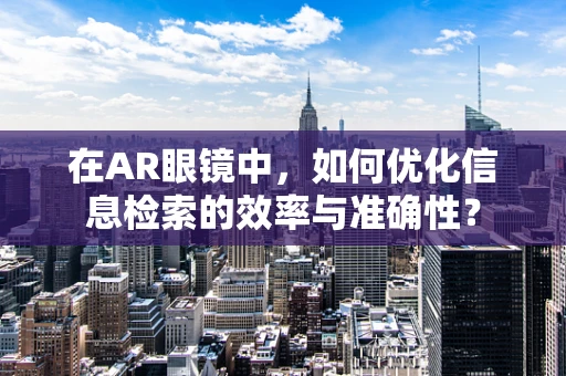 在AR眼镜中，如何优化信息检索的效率与准确性？