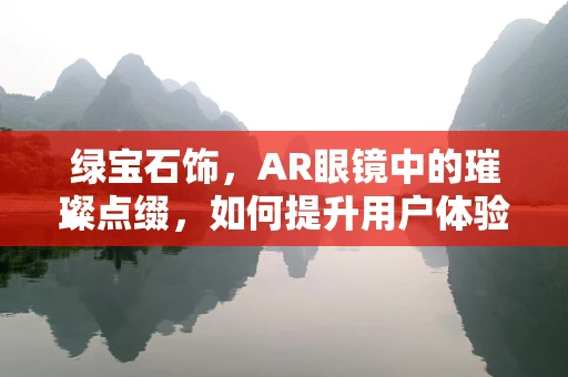 绿宝石饰，AR眼镜中的璀璨点缀，如何提升用户体验？