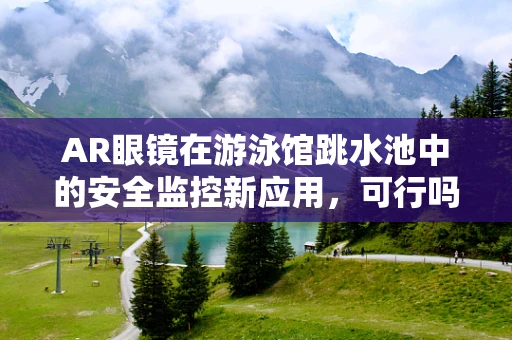 AR眼镜在游泳馆跳水池中的安全监控新应用，可行吗？