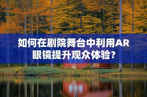 如何在剧院舞台中利用AR眼镜提升观众体验？