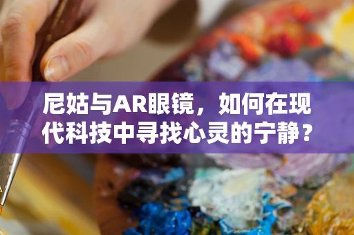 尼姑与AR眼镜，如何在现代科技中寻找心灵的宁静？