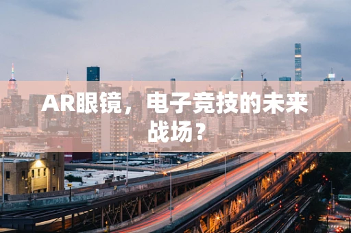 AR眼镜，电子竞技的未来战场？