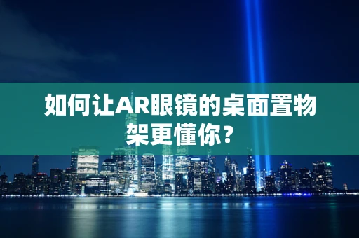 如何让AR眼镜的桌面置物架更懂你？